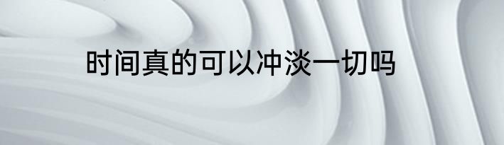 时间真的可以冲淡一切吗