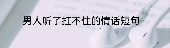 男人听了扛不住的情话短句