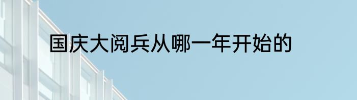 国庆大阅兵从哪一年开始的