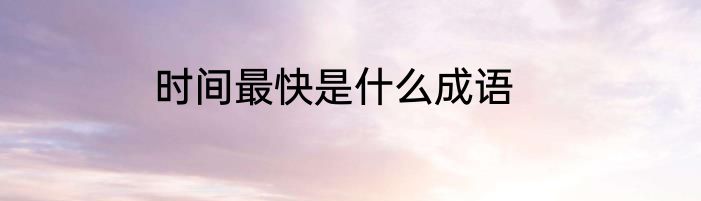 时间最快是什么成语