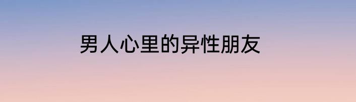 男人心里的异性朋友