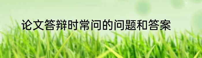 论文答辩时常问的问题和答案