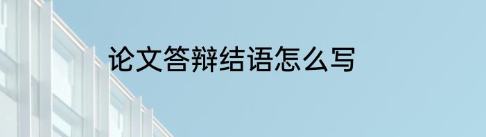 论文答辩结语怎么写