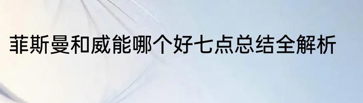 菲斯曼和威能哪个好七点总结全解析
