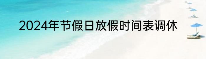 2024年节假日放假时间表调休