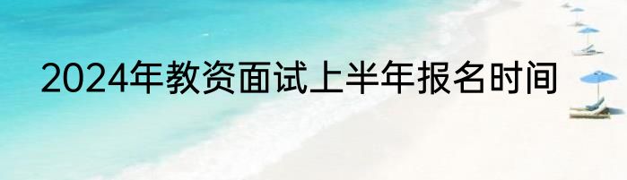 2024年教资面试上半年报名时间