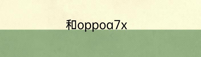 和oppoa7x