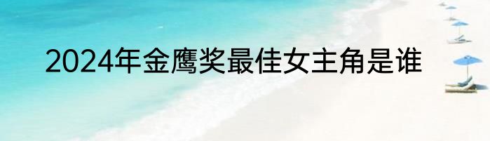 2024年金鹰奖最佳女主角是谁
