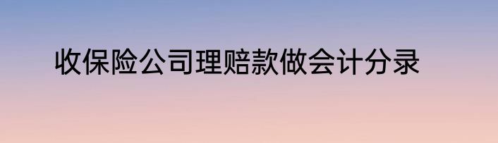 收保险公司理赔款做会计分录