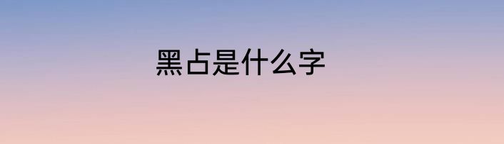 黑占是什么字
