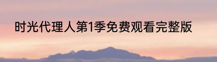 时光代理人第1季免费观看完整版