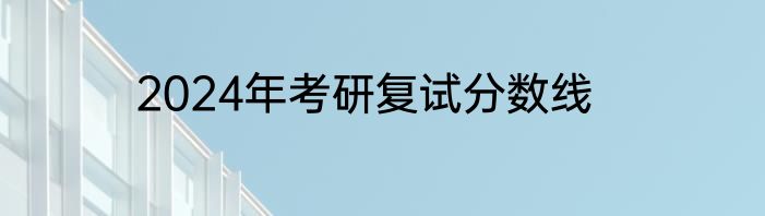 2024年考研复试分数线