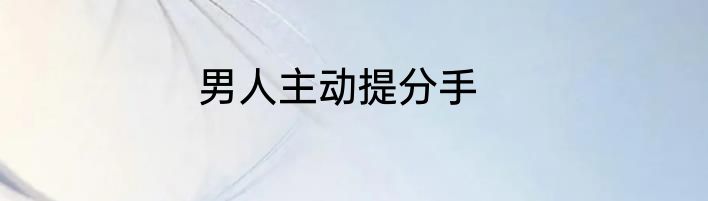 男人主动提分手