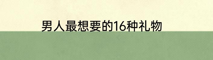 男人最想要的16种礼物