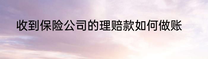 收到保险公司的理赔款如何做账