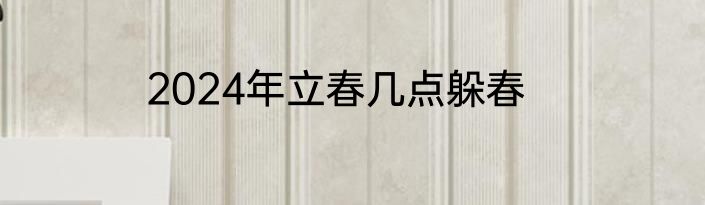 2024年立春几点躲春