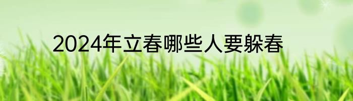 2024年立春哪些人要躲春
