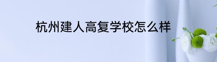 杭州建人高复学校怎么样