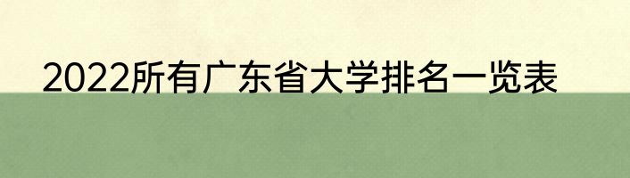 2022所有广东省大学排名一览表