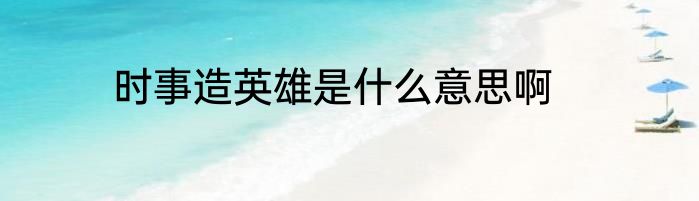 时事造英雄是什么意思啊