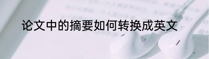 论文中的摘要如何转换成英文