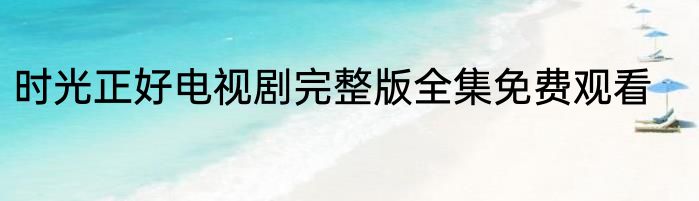时光正好电视剧完整版全集免费观看