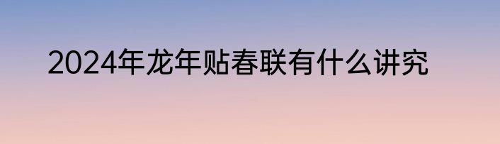 2024年龙年贴春联有什么讲究