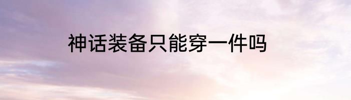 神话装备只能穿一件吗