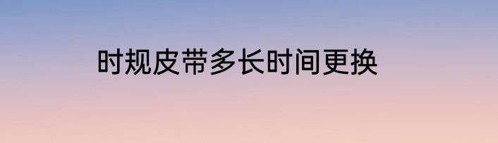 时规皮带多长时间更换