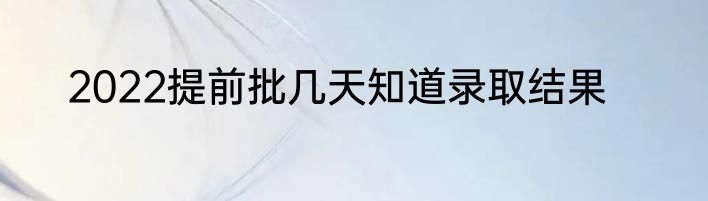 2022提前批几天知道录取结果