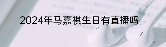 2024年马嘉祺生日有直播吗