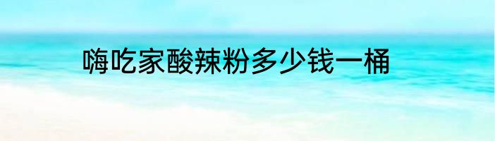 嗨吃家酸辣粉多少钱一桶