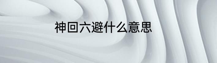 神回六避什么意思