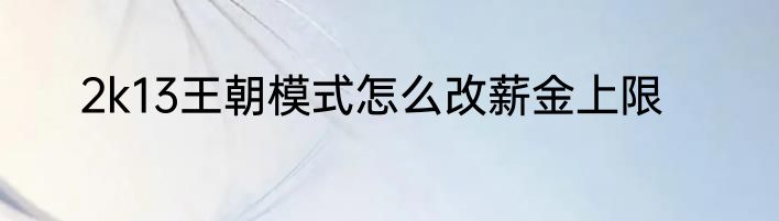 2k13王朝模式怎么改薪金上限