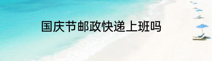 国庆节邮政快递上班吗