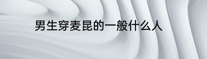 男生穿麦昆的一般什么人