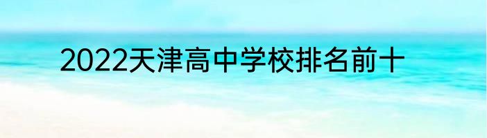 2022天津高中学校排名前十