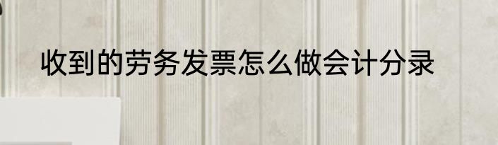 收到的劳务发票怎么做会计分录