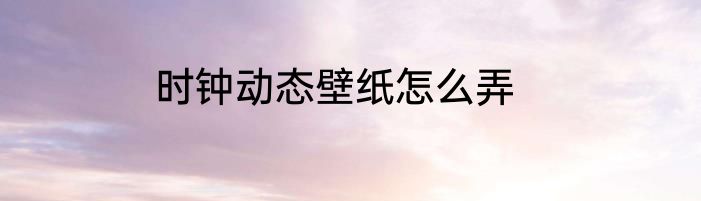 时钟动态壁纸怎么弄
