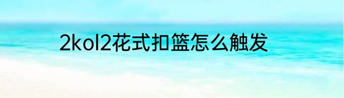 2kol2花式扣篮怎么触发