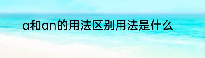 a和an的用法区别用法是什么
