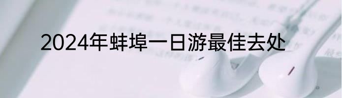 2024年蚌埠一日游最佳去处