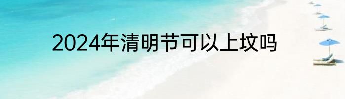 2024年清明节可以上坟吗