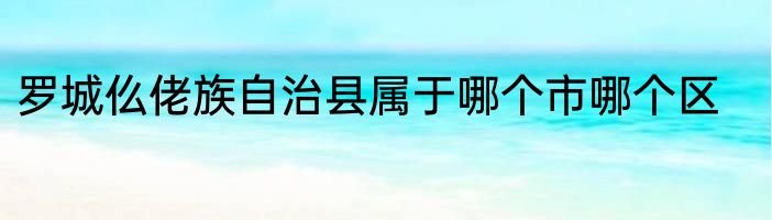 罗城仫佬族自治县属于哪个市哪个区
