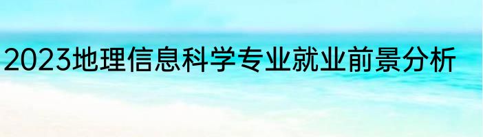 2023地理信息科学专业就业前景分析