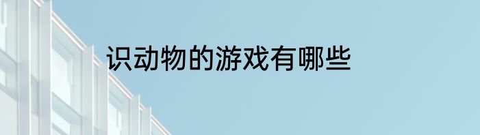 识动物的游戏有哪些