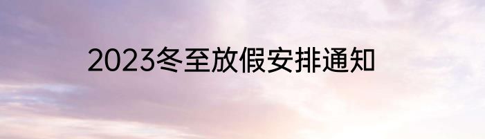 2023冬至放假安排通知