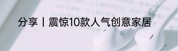 分享丨震惊10款人气创意家居