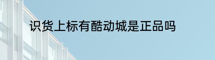 识货上标有酷动城是正品吗