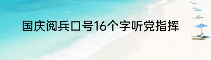 国庆阅兵口号16个字听党指挥